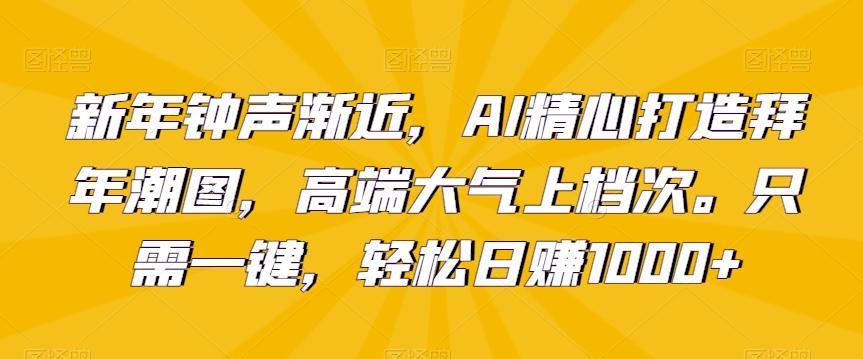 新年钟声渐近,AI精心打造拜年潮图,高端大气上档次。只需一键,轻松日赚1000+【揭秘】-数屿科技资源网