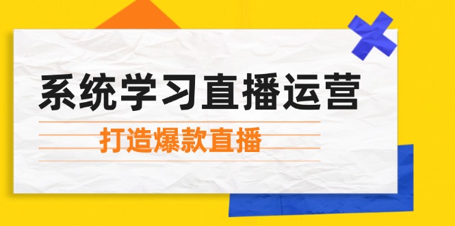 系统学习直播运营：掌握起号方法、主播能力、小店随心推，打造爆款直播-数屿科技资源网
