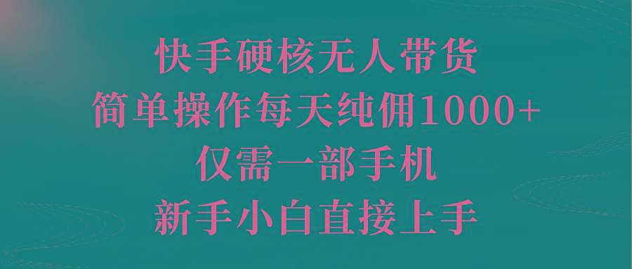 (9861期)快手硬核无人带货，简单操作每天纯佣1000+,仅需一部手机，新手小白直接上手-数屿科技资源网
