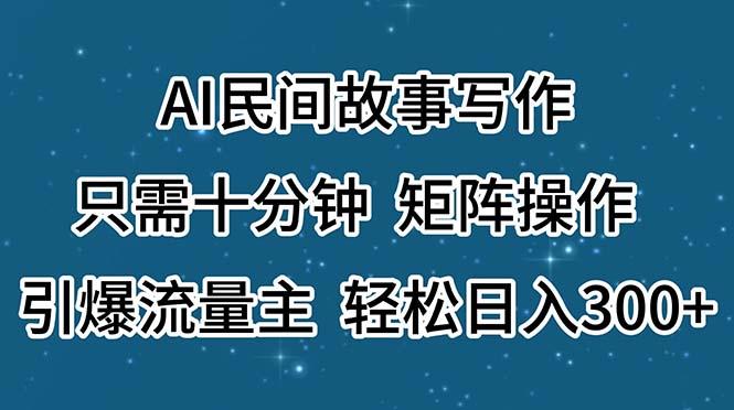 AI民间故事写作,只需十分钟,矩阵操作,引爆流量主,轻松日入300+-数屿科技资源网
