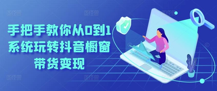 手把手教你从0到1系统玩转抖音橱窗带货变现-数屿科技资源网