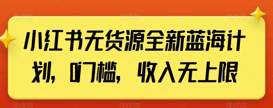 小红书无货源全新蓝海计划，0门槛，收入无上限【揭秘】-数屿科技资源网