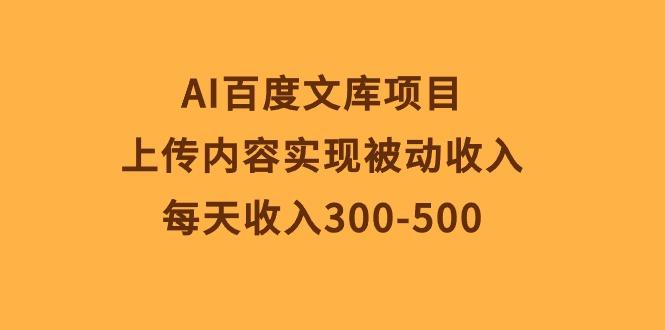 AI百度文库项目，上传内容实现被动收入，每天收入300-500-数屿科技资源网
