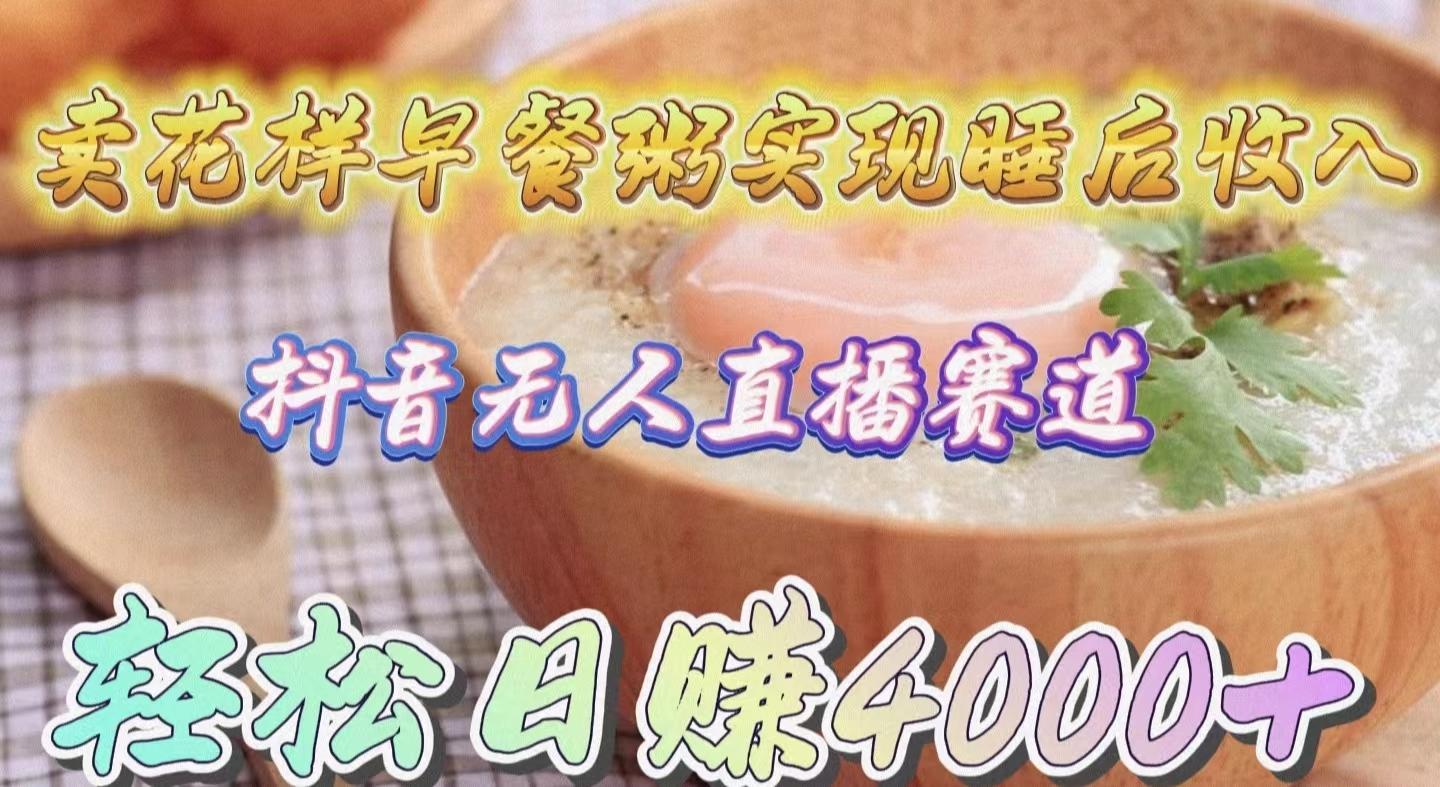 (9822期)卖花样早餐粥实现睡后收入！抖音无人直播新赛道，轻松日赚4000+-数屿科技资源网