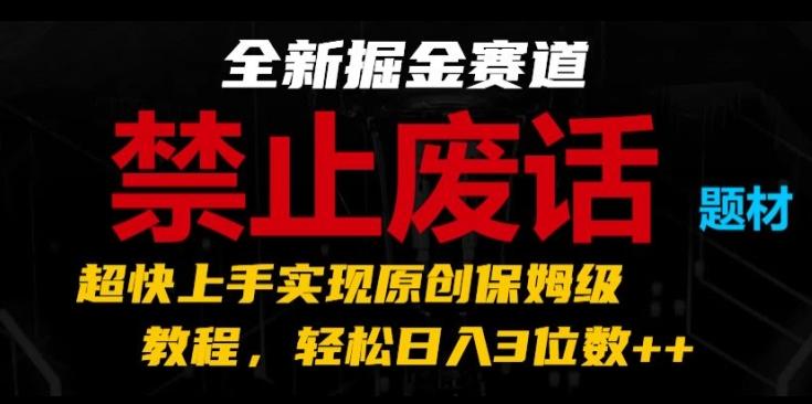 全新掘金赛道，禁止废话题材，超快上手实现原创保姆级教程，轻松日入3位数【揭秘】-数屿科技资源网