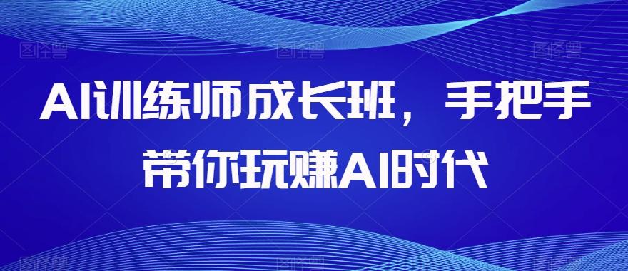 AI训练师成长班,手把手带你玩赚AI时代-数屿科技资源网