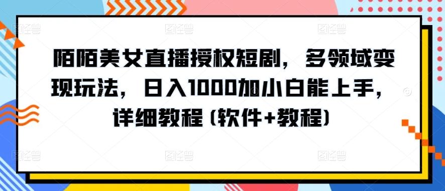 陌陌美女直播授权短剧，多领域变现玩法，日入1000加小白能上手，详细教程(软件+教程)【揭秘】-数屿科技资源网