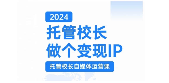 2024托管校长做个变现IP，托管校长自媒体运营课，利用短视频实现校区利润翻番-数屿科技资源网
