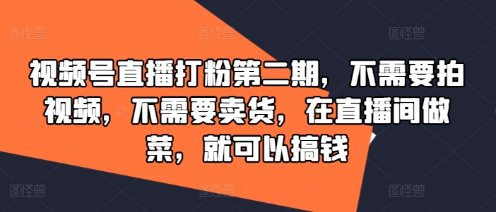 视频号直播打粉第二期，不需要拍视频，不需要卖货，在直播间做菜，就可以搞钱-数屿科技资源网