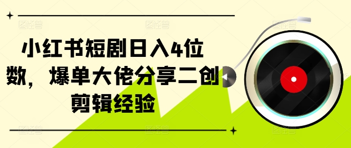 小红书短剧日入4位数，爆单大佬分享二创剪辑经验-数屿科技资源网