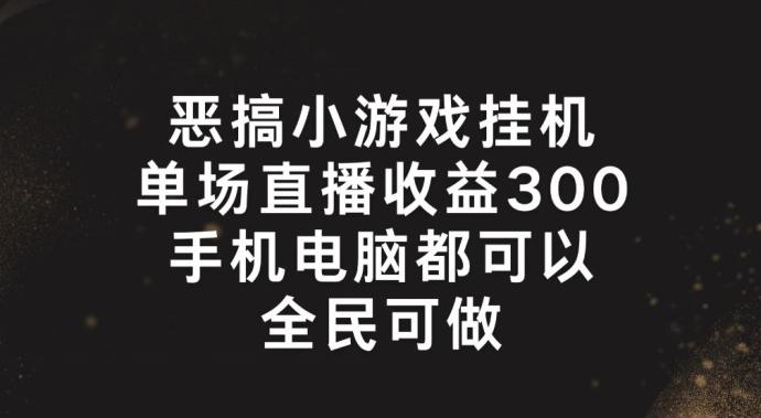 恶搞小游戏挂机,单场直播300+,全民可操作【揭秘】-数屿科技资源网