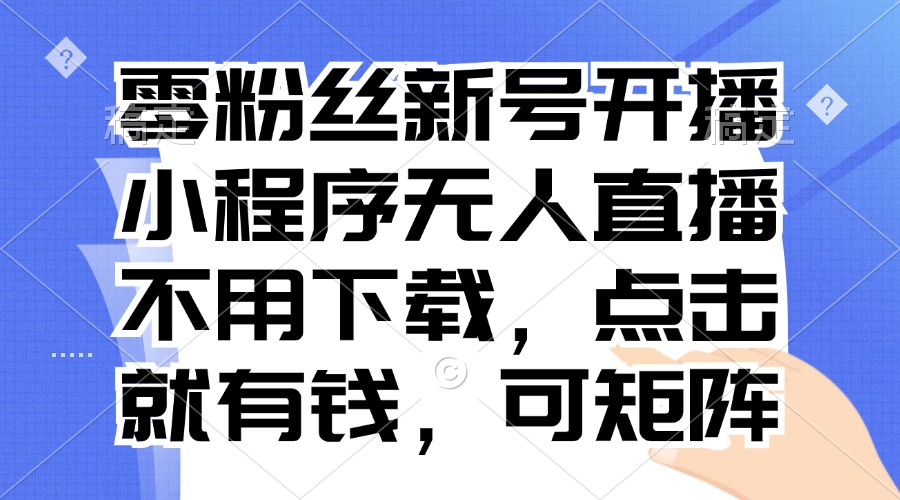 零粉丝新号开播 小程序无人直播，不用下载点击就有钱可矩阵-数屿科技资源网
