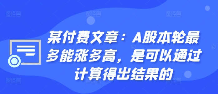 某付费文章：A股本轮最多能涨多高，是可以通过计算得出结果的-数屿科技资源网