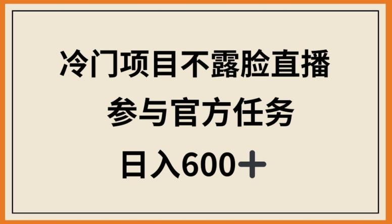 冷门项目不露脸直播，参与官方任务，日入600+【揭秘】-数屿科技资源网