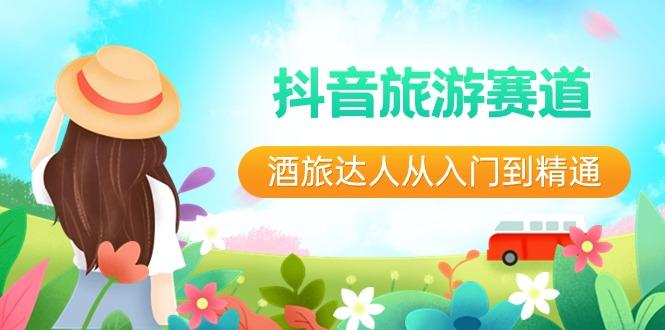 抖音旅游赛道酒旅达人从入门到精通:直播+短视频+旅游 未来5年风口-数屿科技资源网