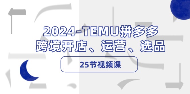 2024-TEMU拼多多·跨境开店、运营、选品(25节视频课-数屿科技资源网