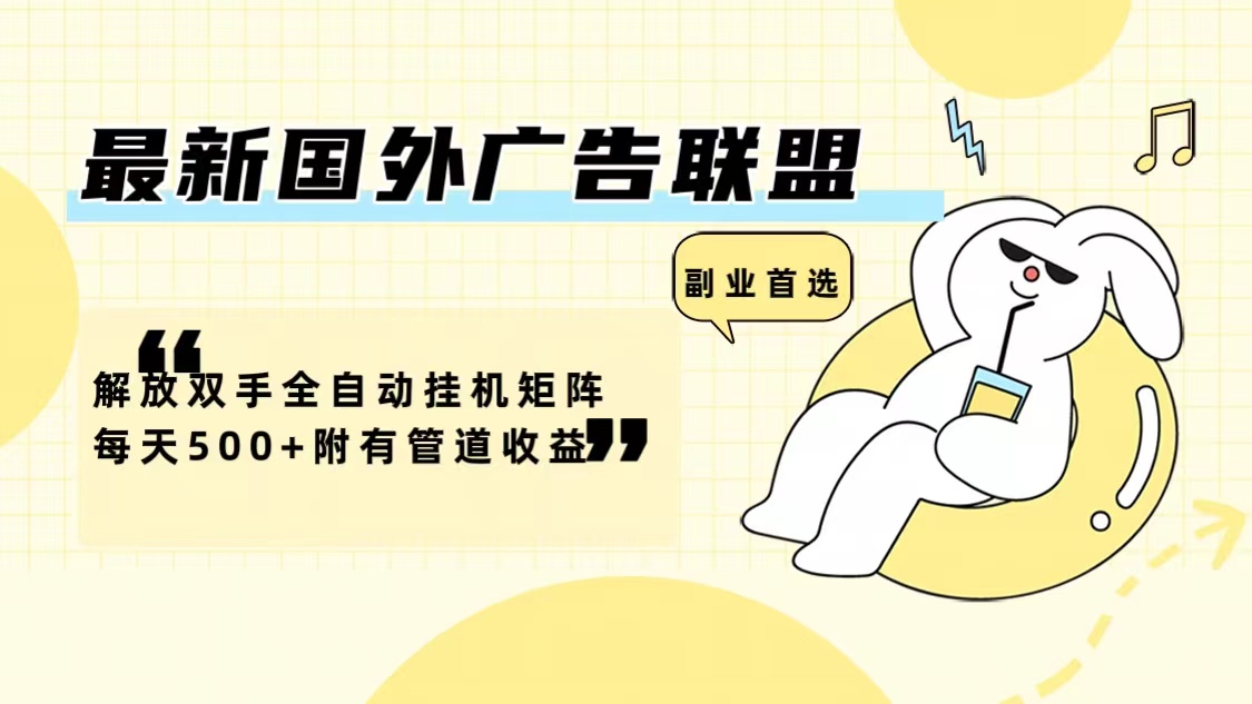 最新国外广告联盟解放双手全自动挂机矩阵每天500+附有管道收益-数屿科技资源网