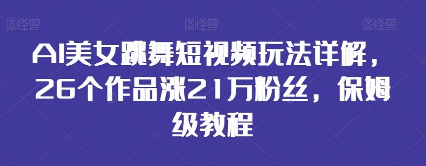 AI美女跳舞短视频玩法详解，26个作品涨21万粉丝，保姆级教程【揭秘】-数屿科技资源网