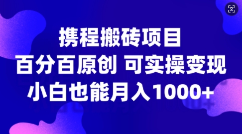 携程搬砖项目,百分百原创,可实操变现,新手小白月入1k+【揭秘】-数屿科技资源网