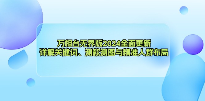 万相台无界版2024全面更新,详解关键词、测款测图与精准人群布局-数屿科技资源网
