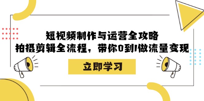 短视频制作与运营全攻略:拍摄剪辑全流程,带你0到1做流量变现-数屿科技资源网