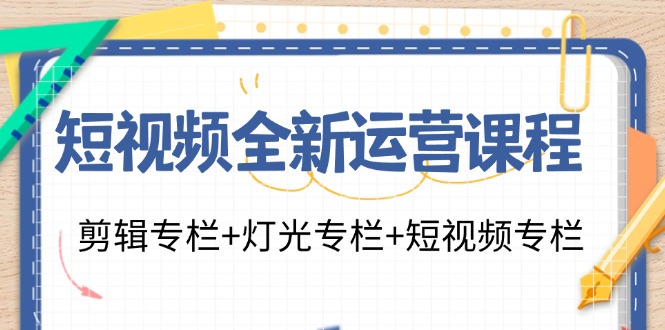 短视频全新运营课程:剪辑专栏+灯光专栏+短视频专栏(23节课)-数屿科技资源网