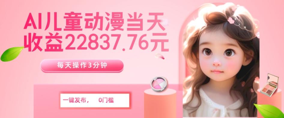 AI儿童动漫、当天收益22837.76元？每天仅需3分钟、无脑搬运、一键生成-数屿科技资源网
