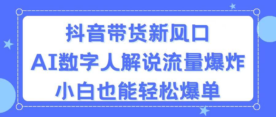 抖音带货新风口，AI数字人解说，流量爆炸，小白也能轻松爆单-数屿科技资源网
