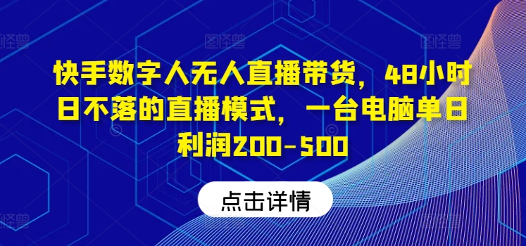 快手数字人无人直播带货，48小时日不落的直播模式，一台电脑单日利润200-500-数屿科技资源网