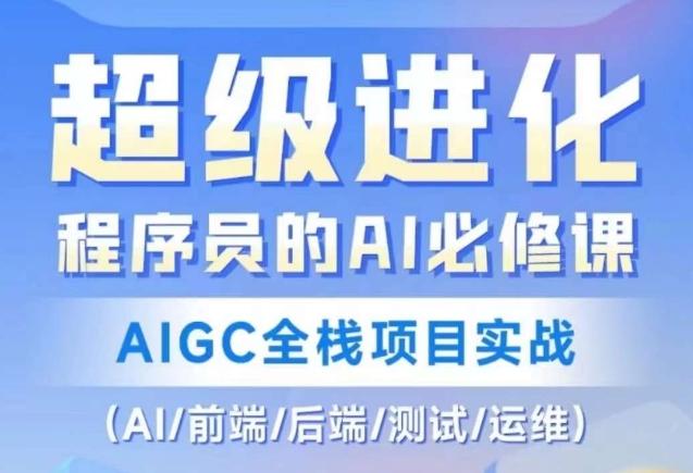 程序员的AI必修课,AIGC全栈项目实战(AI/前端/后端/测试/运维)-数屿科技资源网