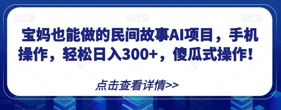 宝妈也能做的民间故事AI项目,手机操作,轻松日入300+,傻瓜式操作!【揭秘】-数屿科技资源网