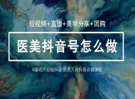 玩转医美抖音短视频与直播，36堂网课学逻辑(短视频+直播+美学分享+团购)-数屿科技资源网
