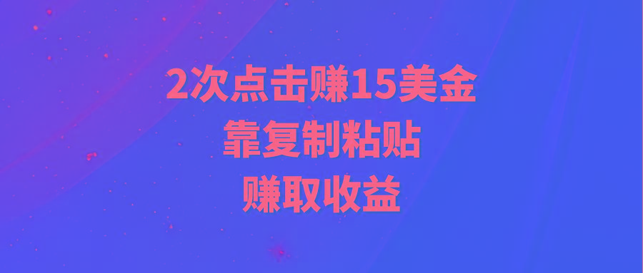 (9384期)靠2次点击赚15美金，复制粘贴就能赚取收益-数屿科技资源网