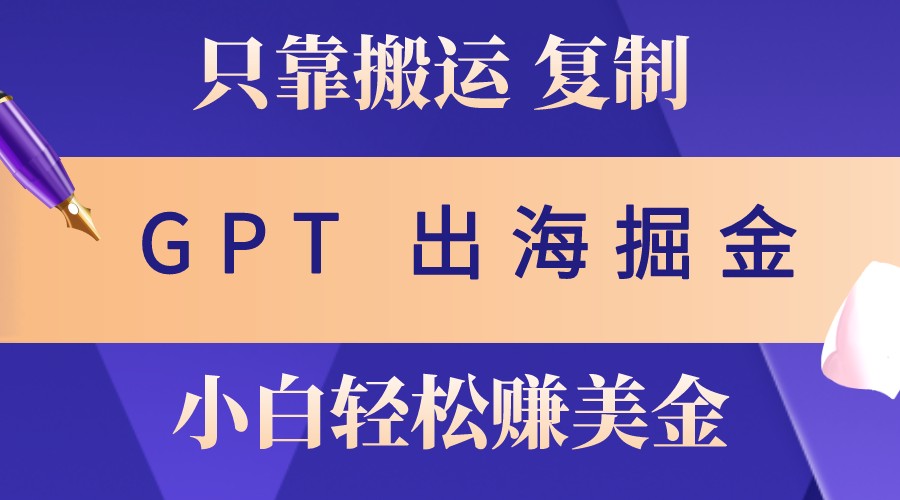 出海掘金搬运,赚老外美金,月入3w+,仅需GPT粘贴复制,小白也能玩转-数屿科技资源网