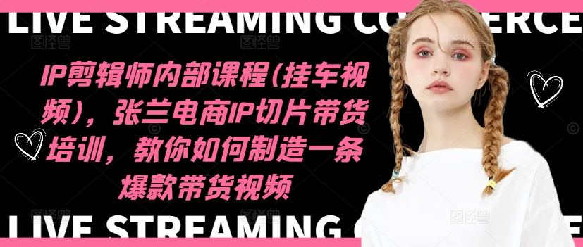IP剪辑师内部课程(挂车视频)(更新11月)，张兰电商IP切片带货培训，教你如何制造一条爆款带货视频-数屿科技资源网
