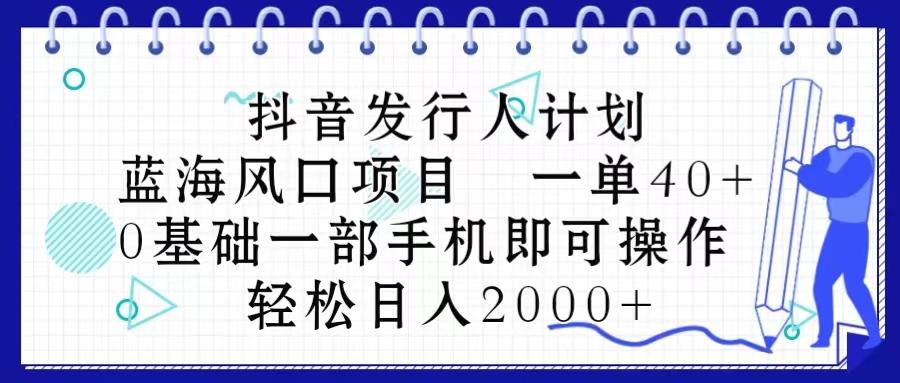 抖音发行人计划，蓝海风口项目 一单40，0基础一部手机即可操作 日入2000＋-数屿科技资源网