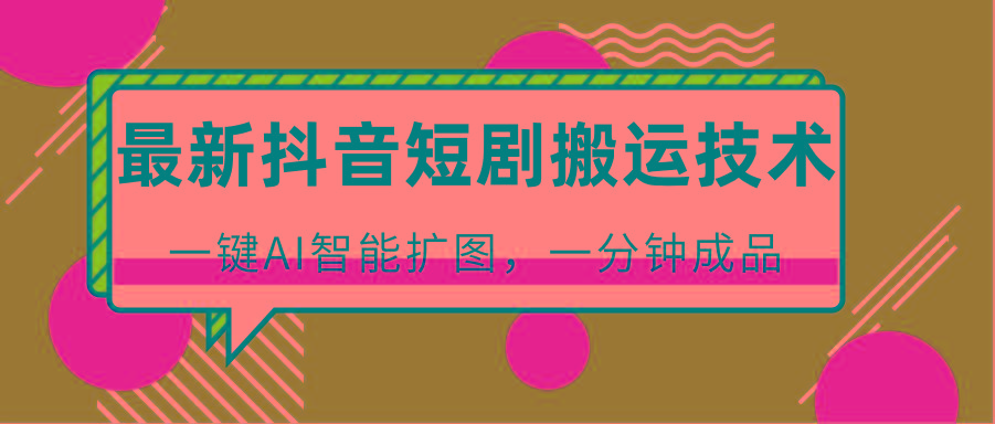 最新抖音短剧搬运技术，一键AI智能扩图，百分百过原创，秒过豆荚！-数屿科技资源网