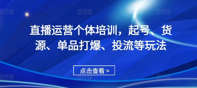 直播运营个体培训，起号、货源、单品打爆、投流等玩法-数屿科技资源网