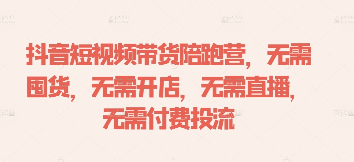 抖音短视频带货陪跑营，无需囤货、无需开店、无需直播,无需付费投流-数屿科技资源网