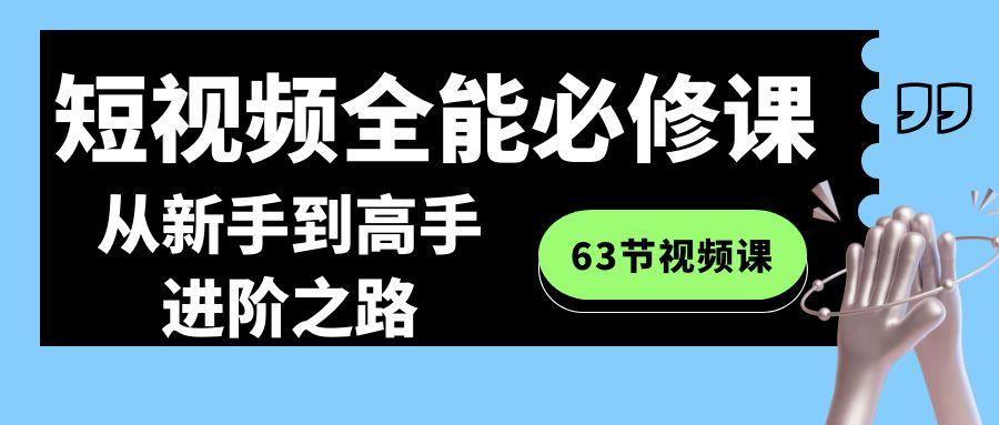 短视频-全能必修课程：从新手到高手进阶之路(63节视频课)-数屿科技资源网