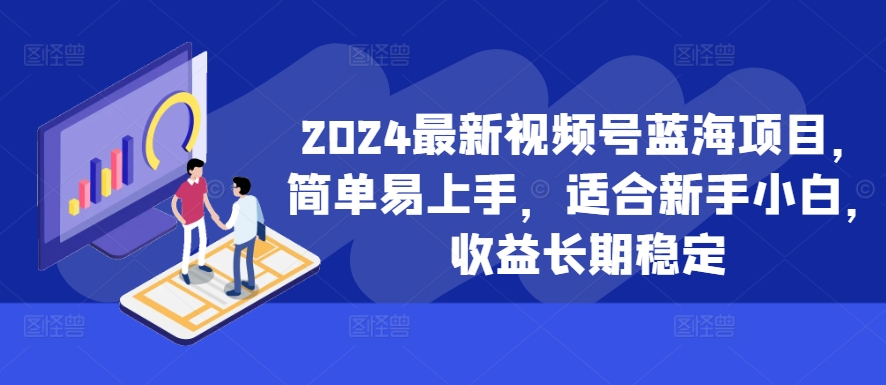 2024最新视频号蓝海项目，简单易上手，适合新手小白，收益长期稳定-数屿科技资源网