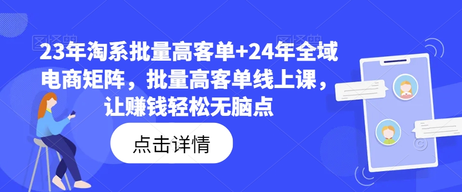 23年淘系批量高客单+24年全域电商矩阵，批量高客单线上课，让赚钱轻松无脑点-数屿科技资源网