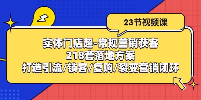 实体门店超-常规营销获客：218套落地方案/打造引流/锁客/复购/裂变营销-数屿科技资源网